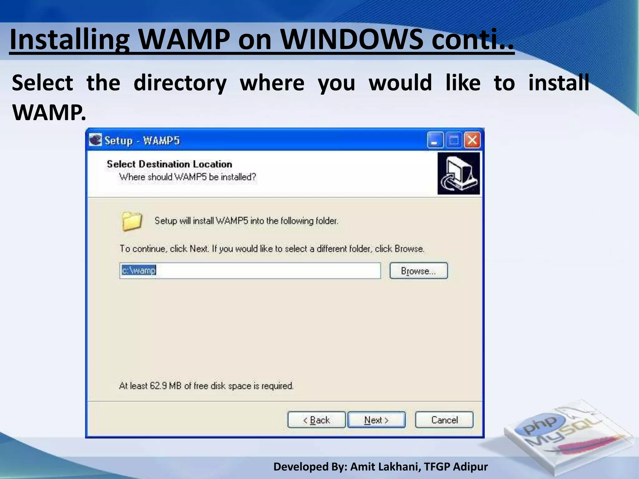 Installing WAMP on WINDOWS conti..
Select the directory where you would like to install
WAMP.




                       Developed By: Amit Lakhani, TFGP Adipur
 