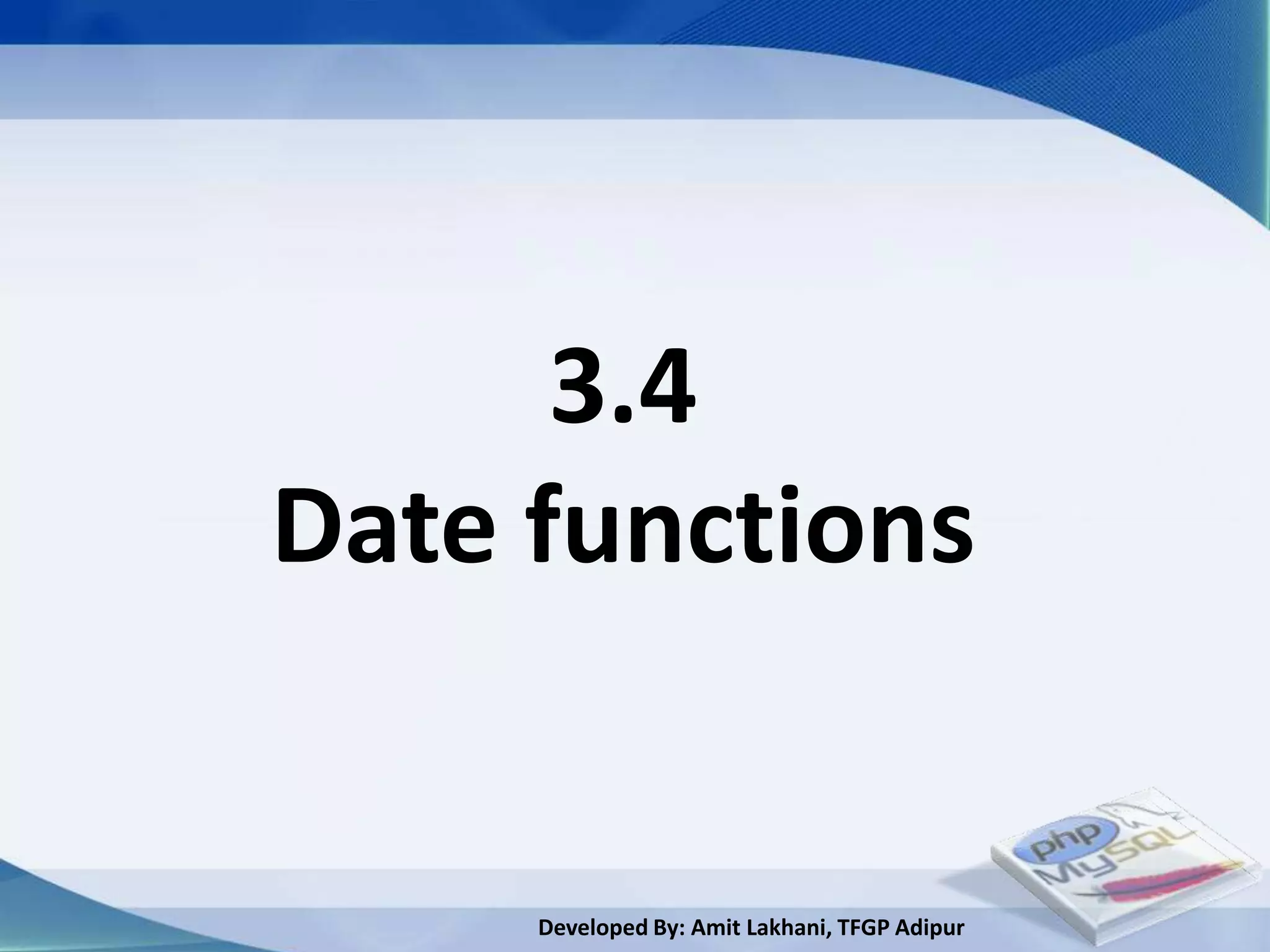 3.4
Date functions


     Developed By: Amit Lakhani, TFGP Adipur
 