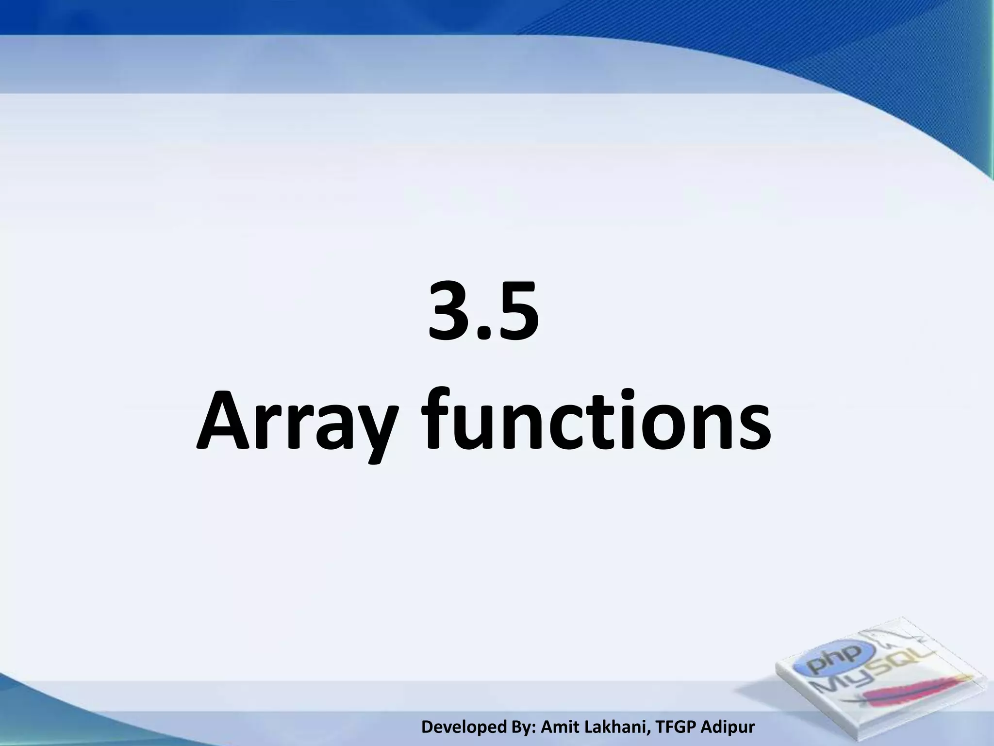 3.5
Array functions


     Developed By: Amit Lakhani, TFGP Adipur
 