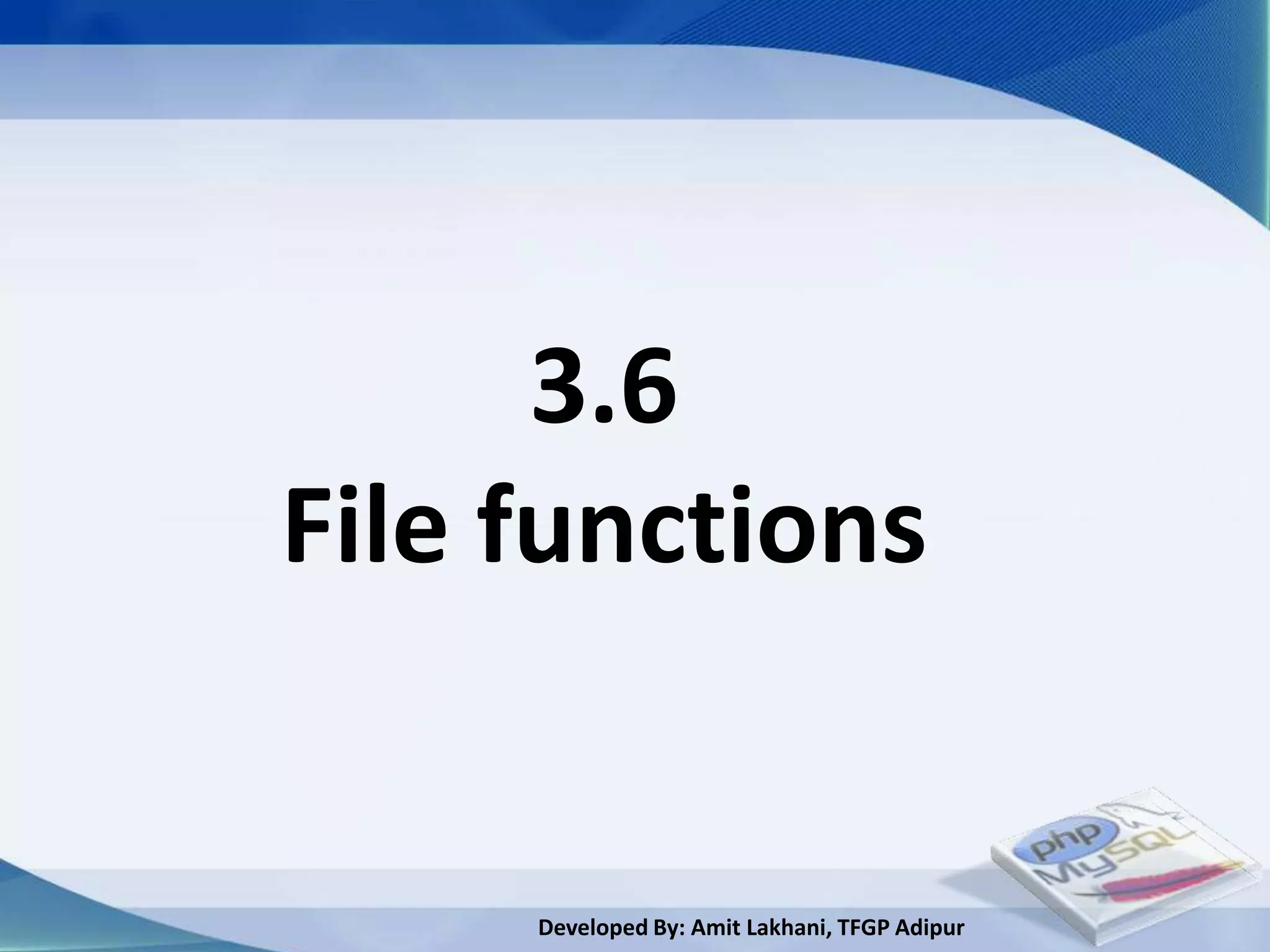 3.6
File functions


     Developed By: Amit Lakhani, TFGP Adipur
 