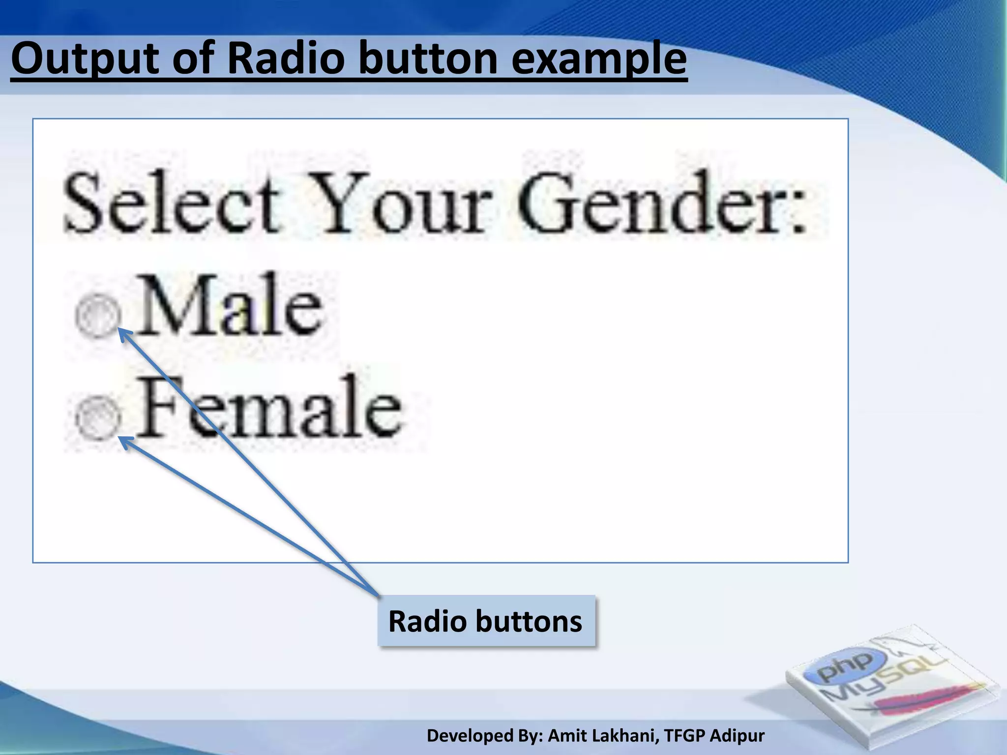 Output of Radio button example




                Radio buttons


                  Developed By: Amit Lakhani, TFGP Adipur
 