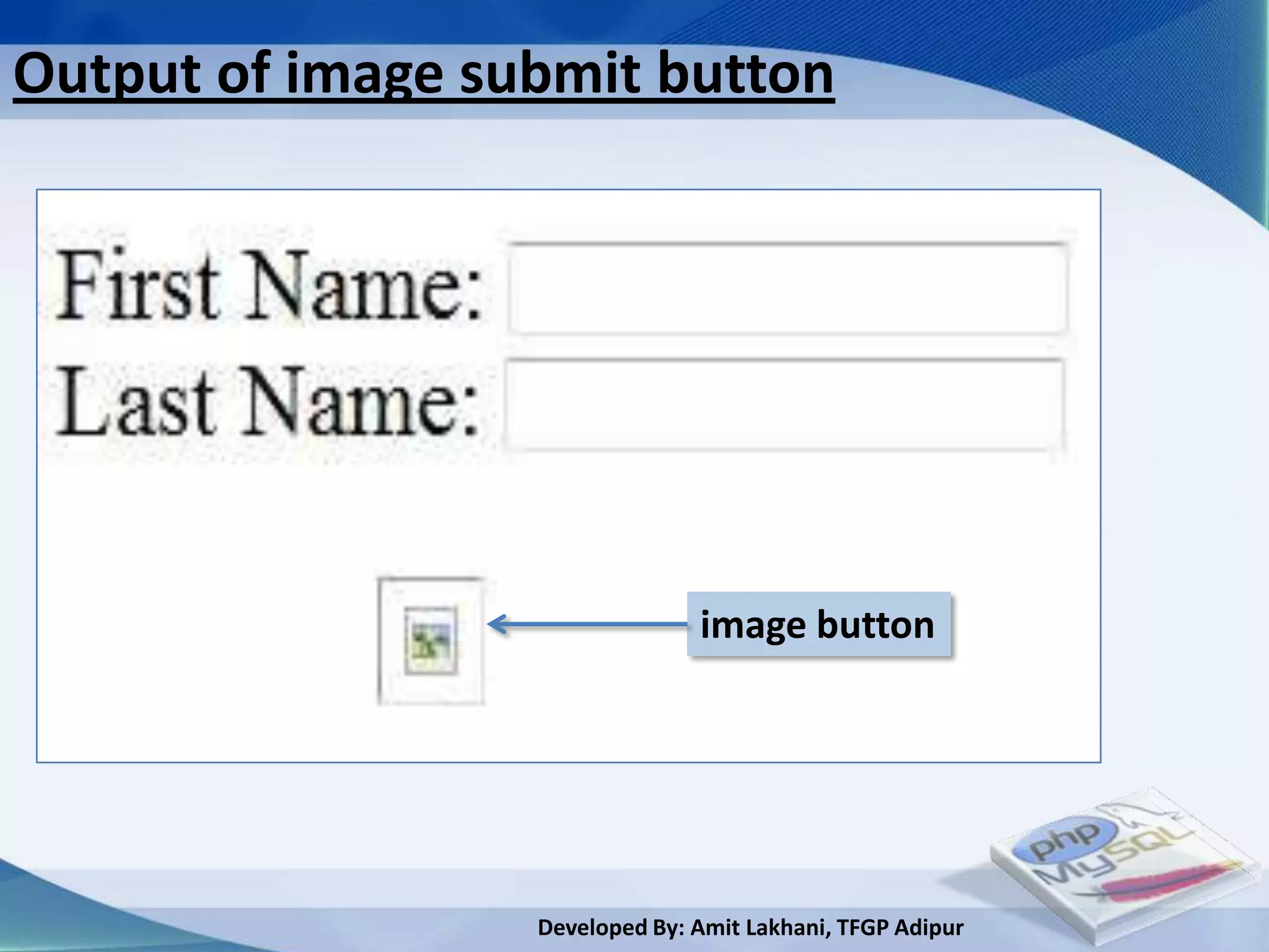 Output of image submit button




                                image button




                  Developed By: Amit Lakhani, TFGP Adipur
 