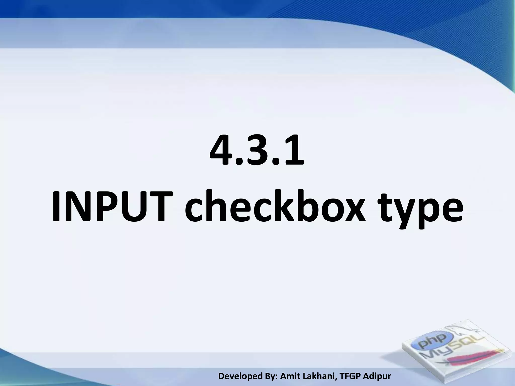 4.3.1
INPUT checkbox type


       Developed By: Amit Lakhani, TFGP Adipur
 