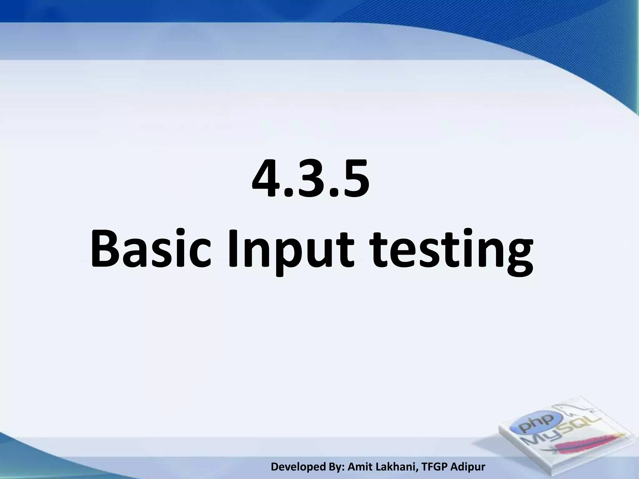 4.3.5
Basic Input testing


       Developed By: Amit Lakhani, TFGP Adipur
 