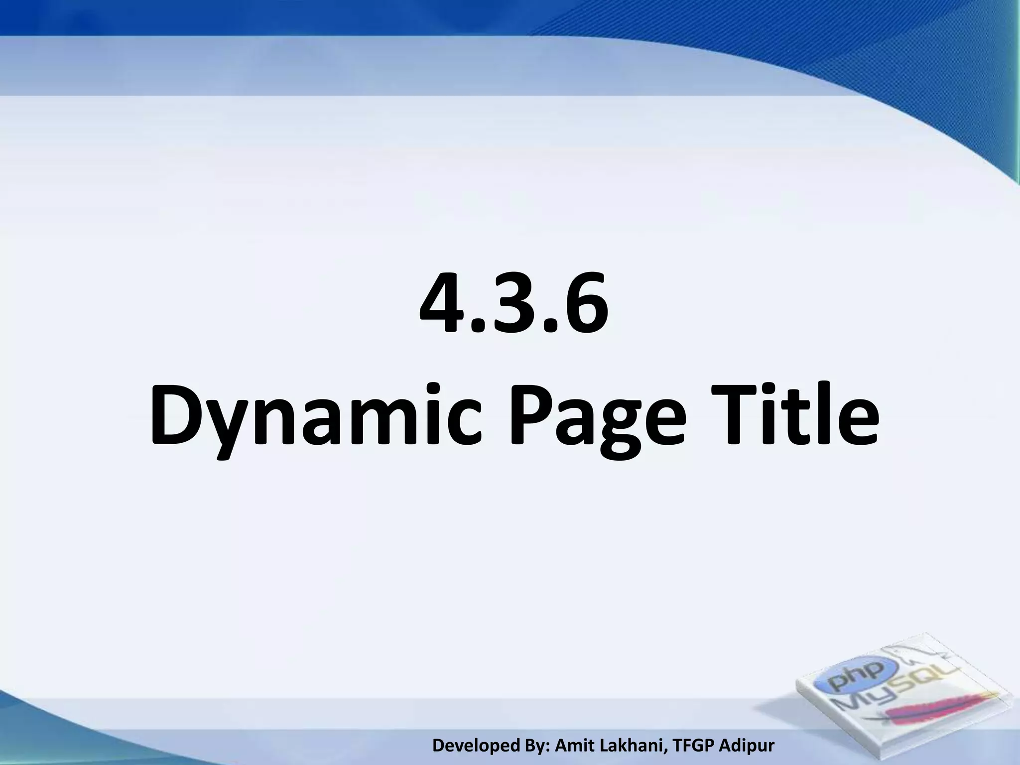 4.3.6
Dynamic Page Title


      Developed By: Amit Lakhani, TFGP Adipur
 