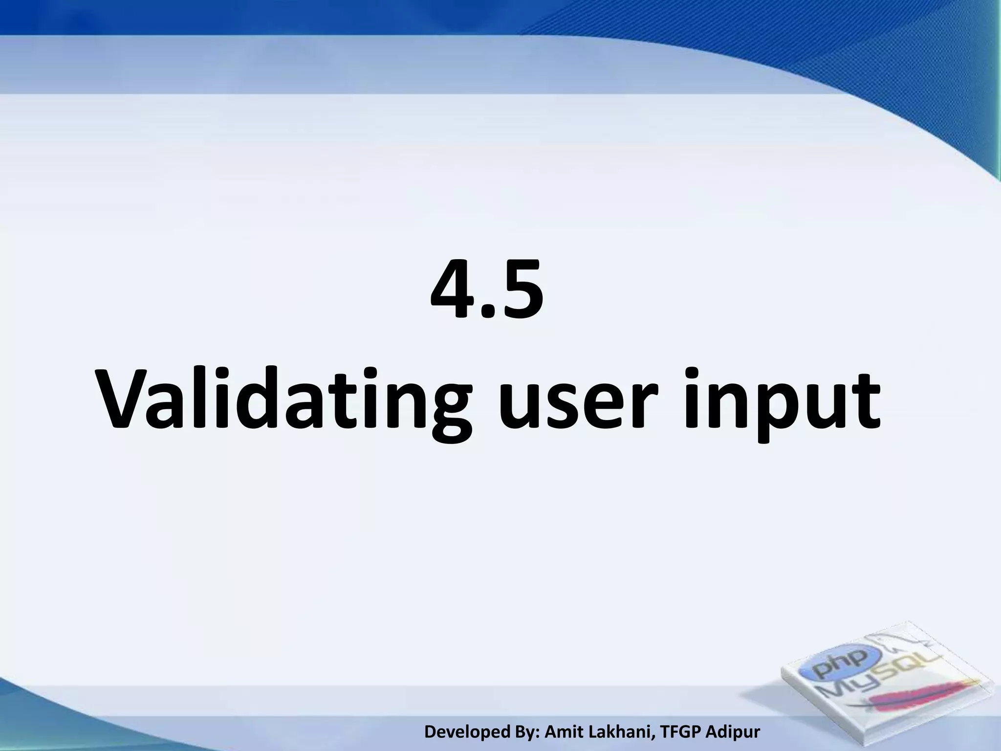 4.5
Validating user input


        Developed By: Amit Lakhani, TFGP Adipur
 