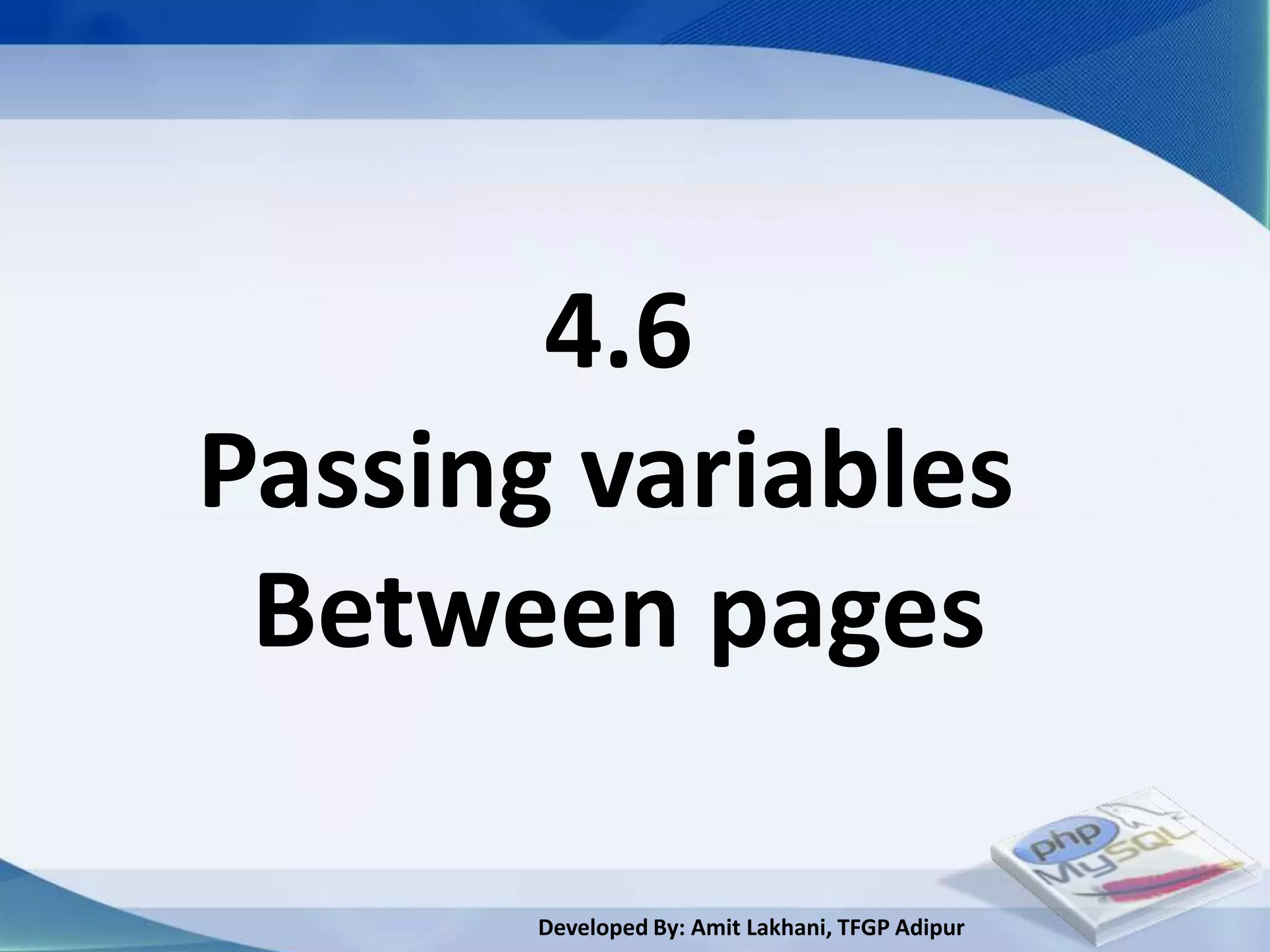 4.6
Passing variables
 Between pages

       Developed By: Amit Lakhani, TFGP Adipur
 