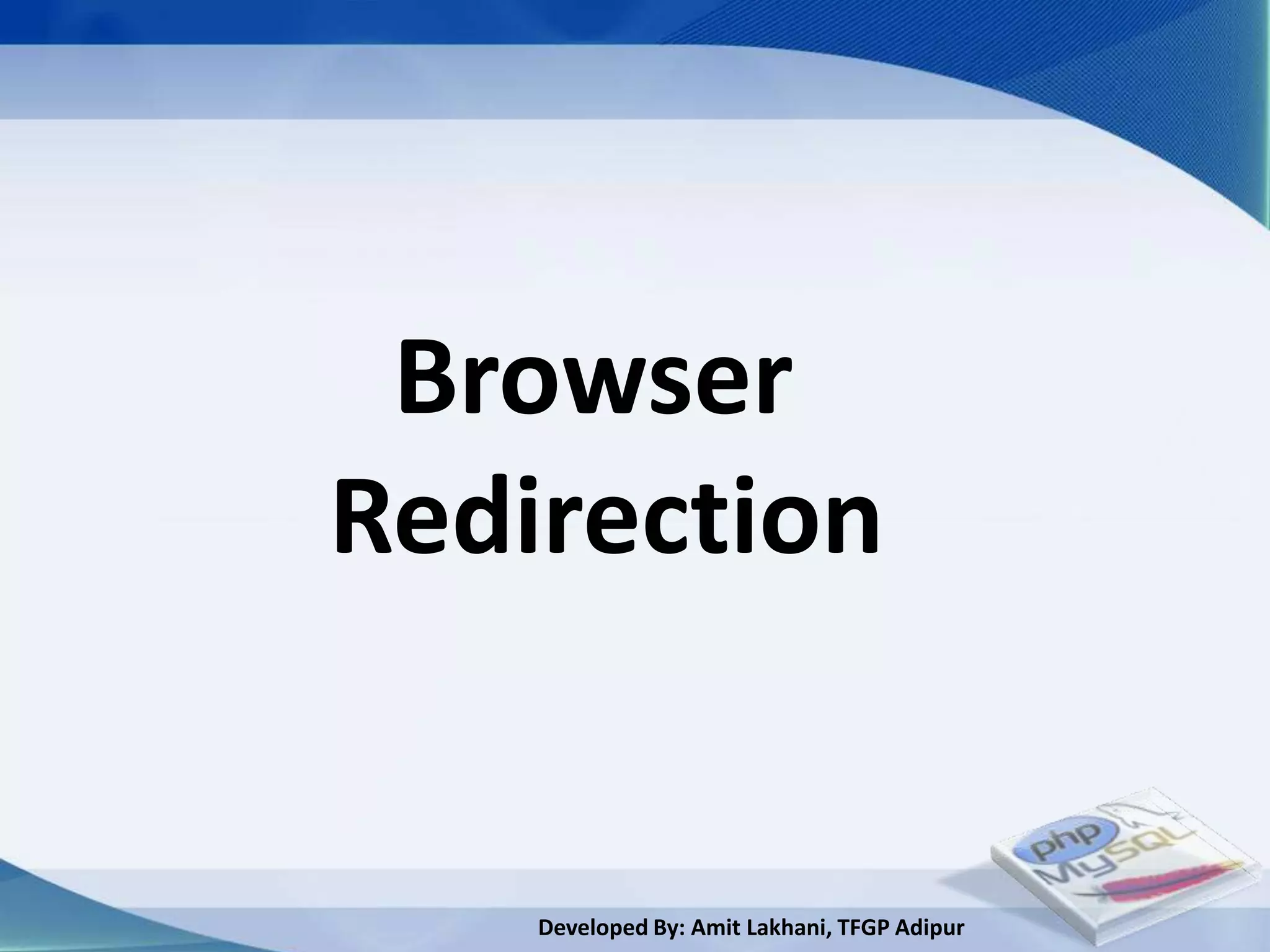 Browser
Redirection


    Developed By: Amit Lakhani, TFGP Adipur
 