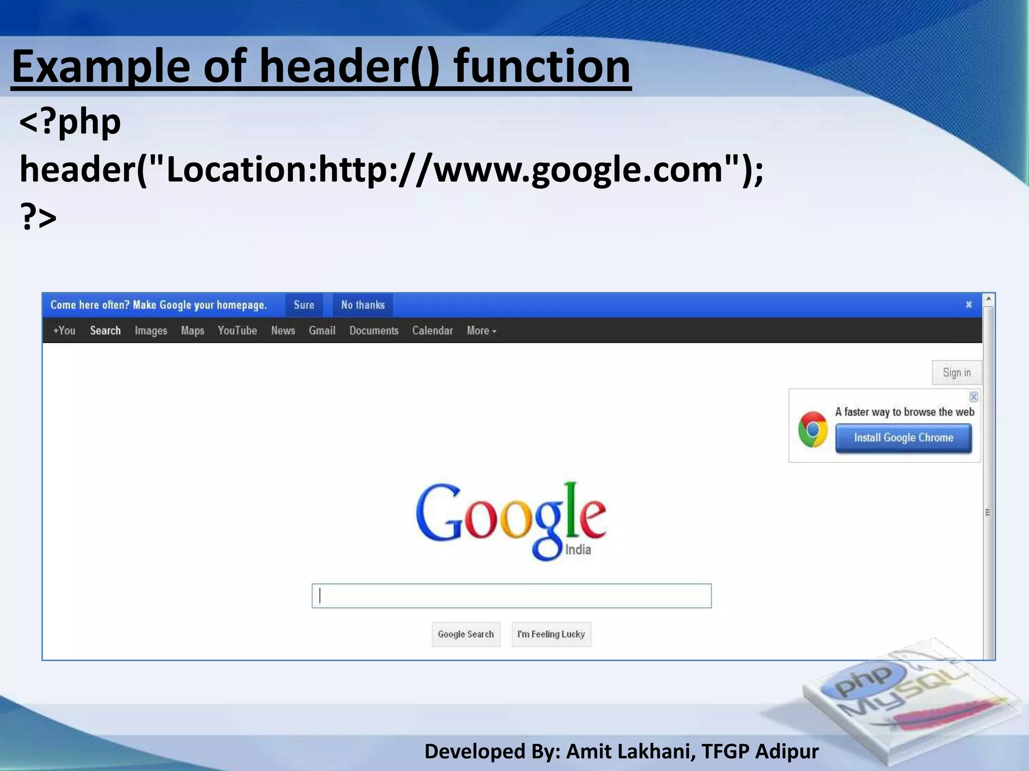Example of header() function
<?php
header("Location:http://www.google.com");
?>




                      Developed By: Amit Lakhani, TFGP Adipur
 
