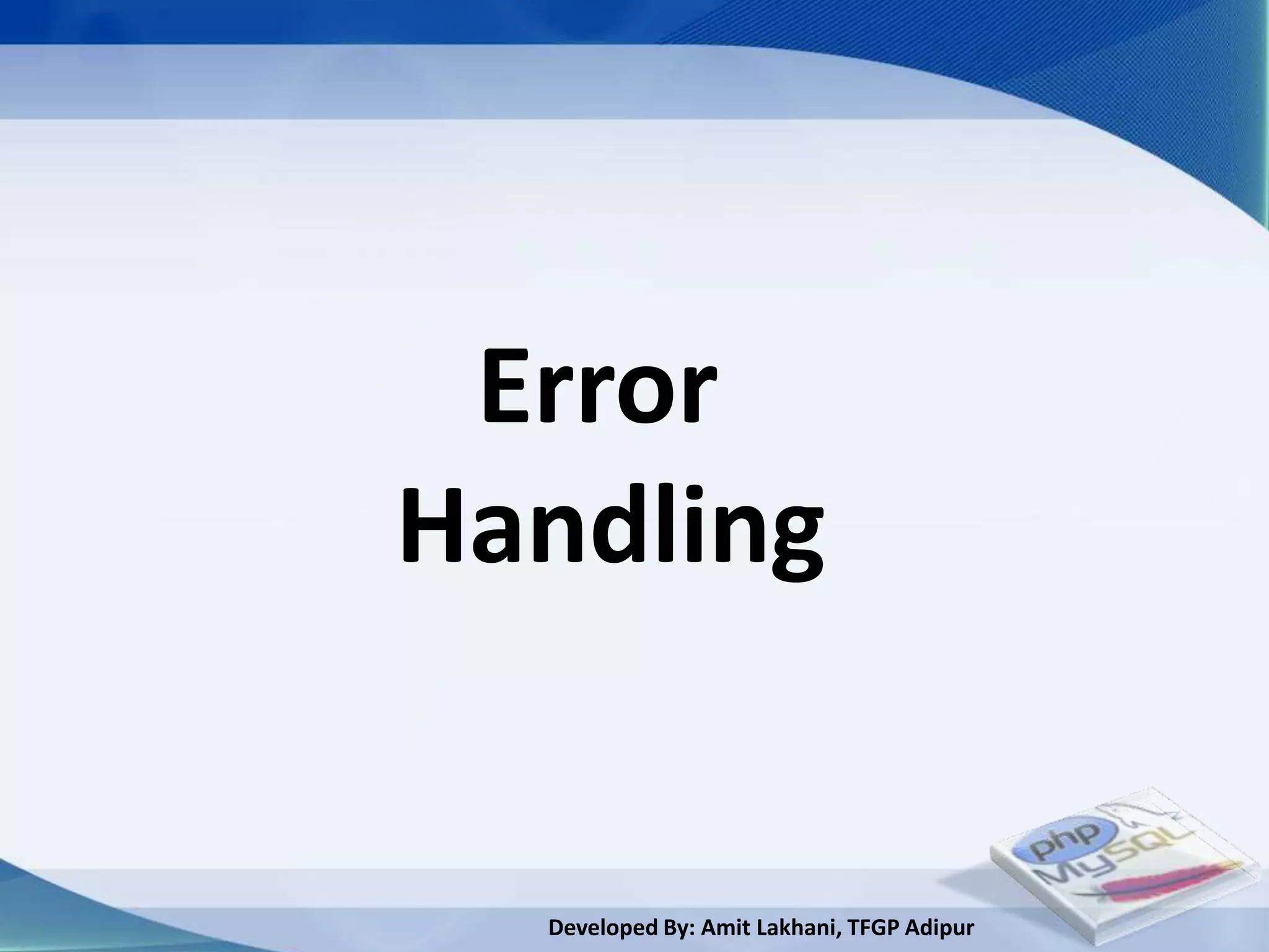 Error
Handling


  Developed By: Amit Lakhani, TFGP Adipur
 