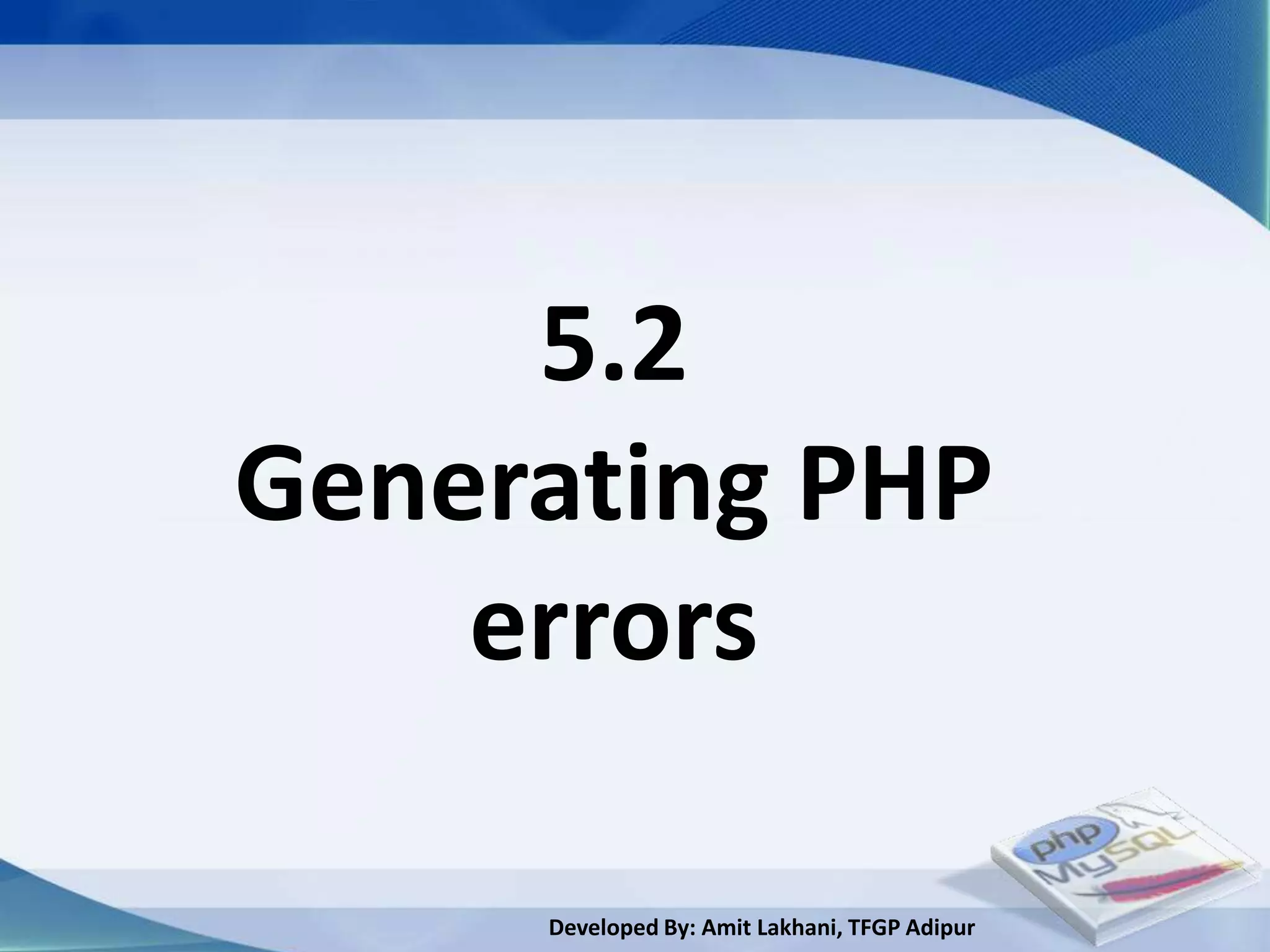 5.2
Generating PHP
    errors

     Developed By: Amit Lakhani, TFGP Adipur
 