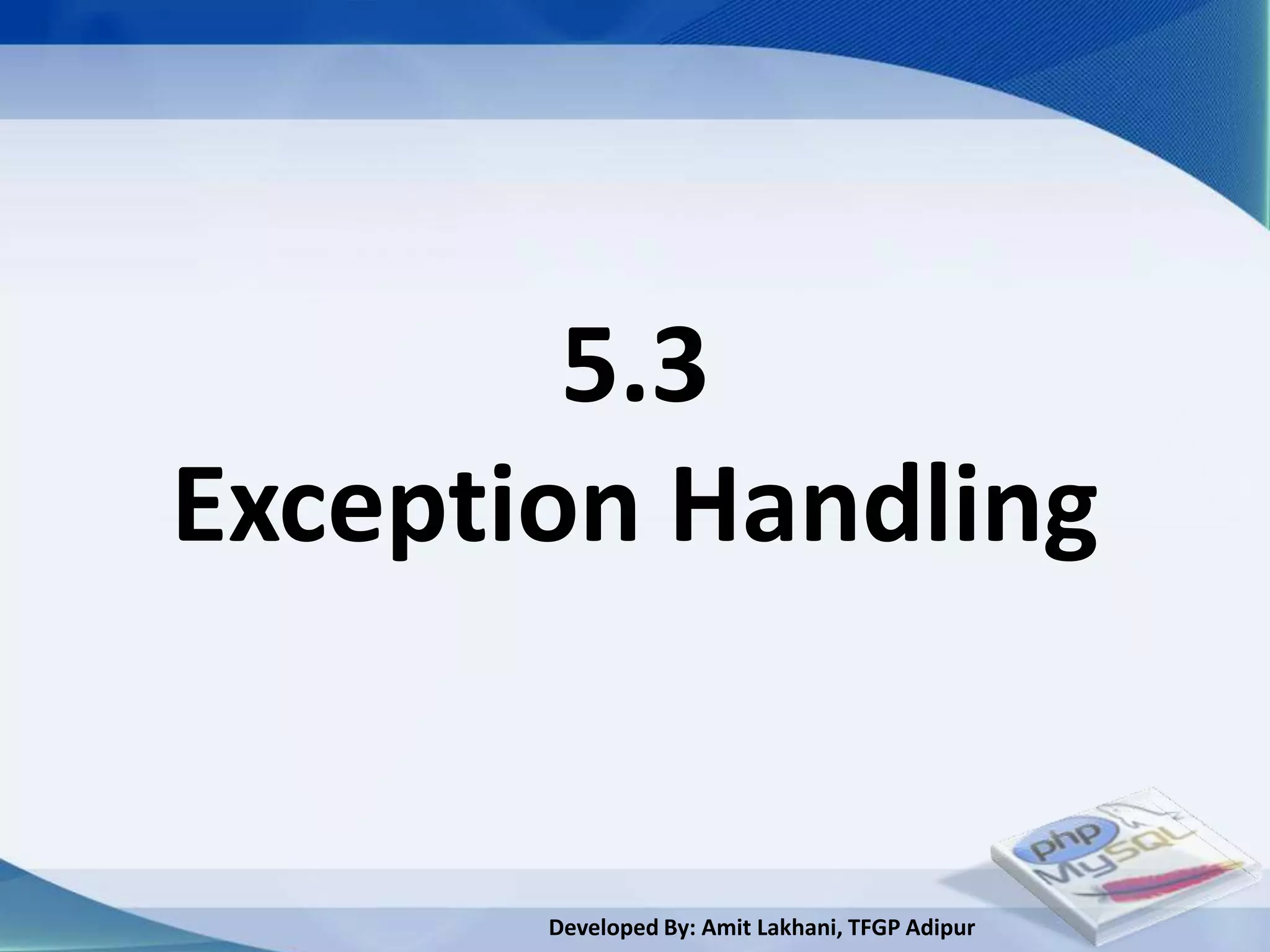 5.3
Exception Handling


       Developed By: Amit Lakhani, TFGP Adipur
 