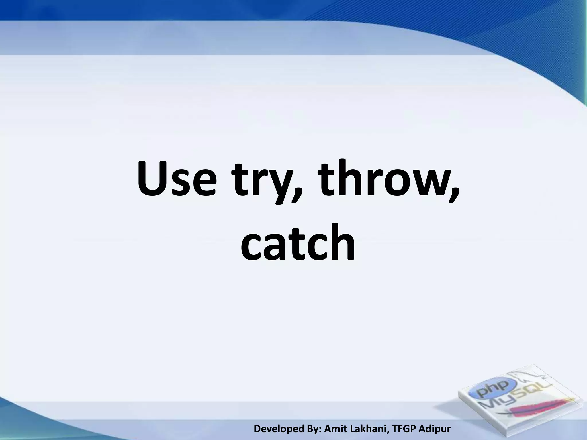 Use try, throw,
    catch


     Developed By: Amit Lakhani, TFGP Adipur
 