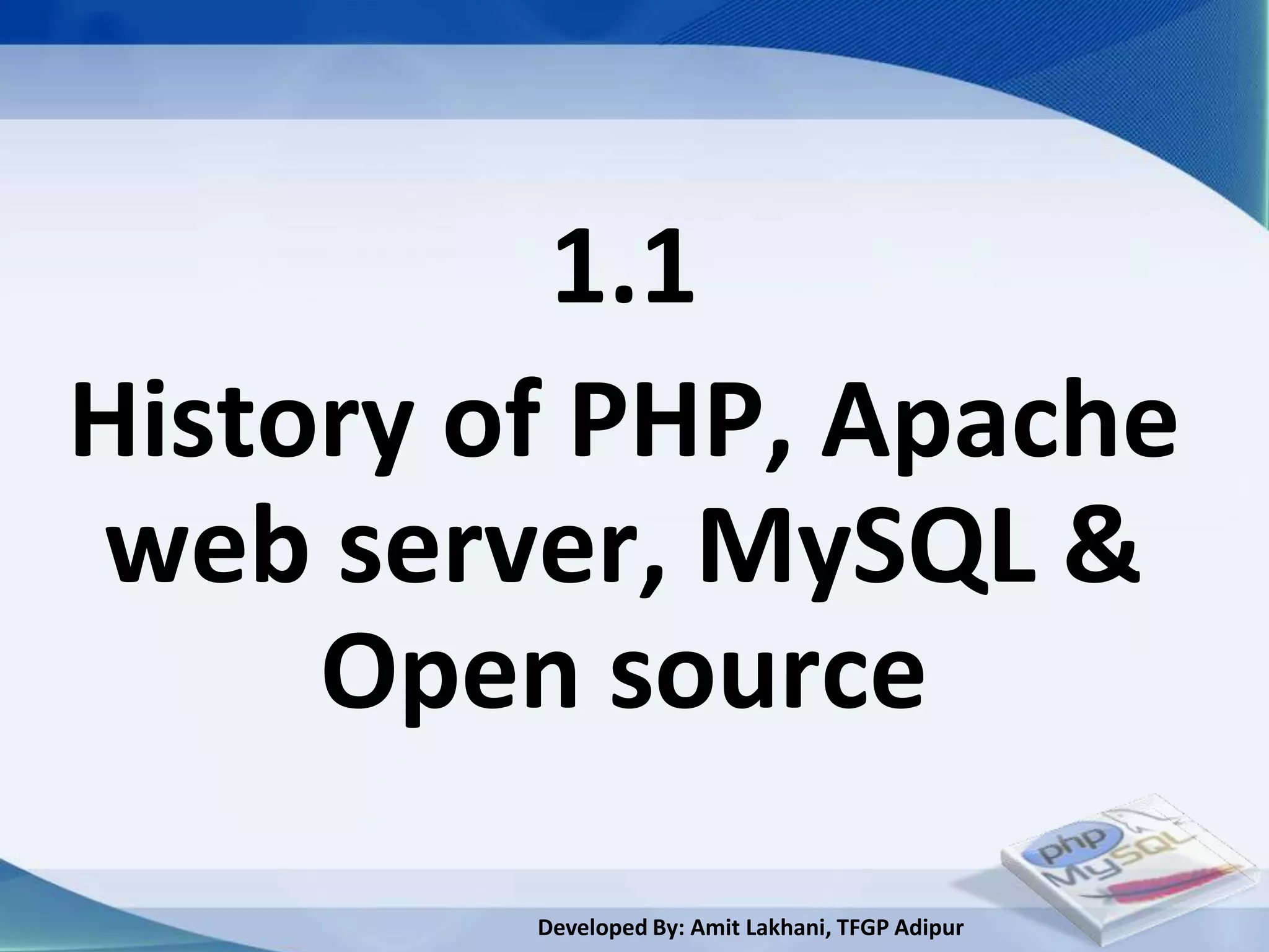 1.1
History of PHP, Apache
web server, MySQL &
     Open source
         Developed By: Amit Lakhani, TFGP Adipur
 