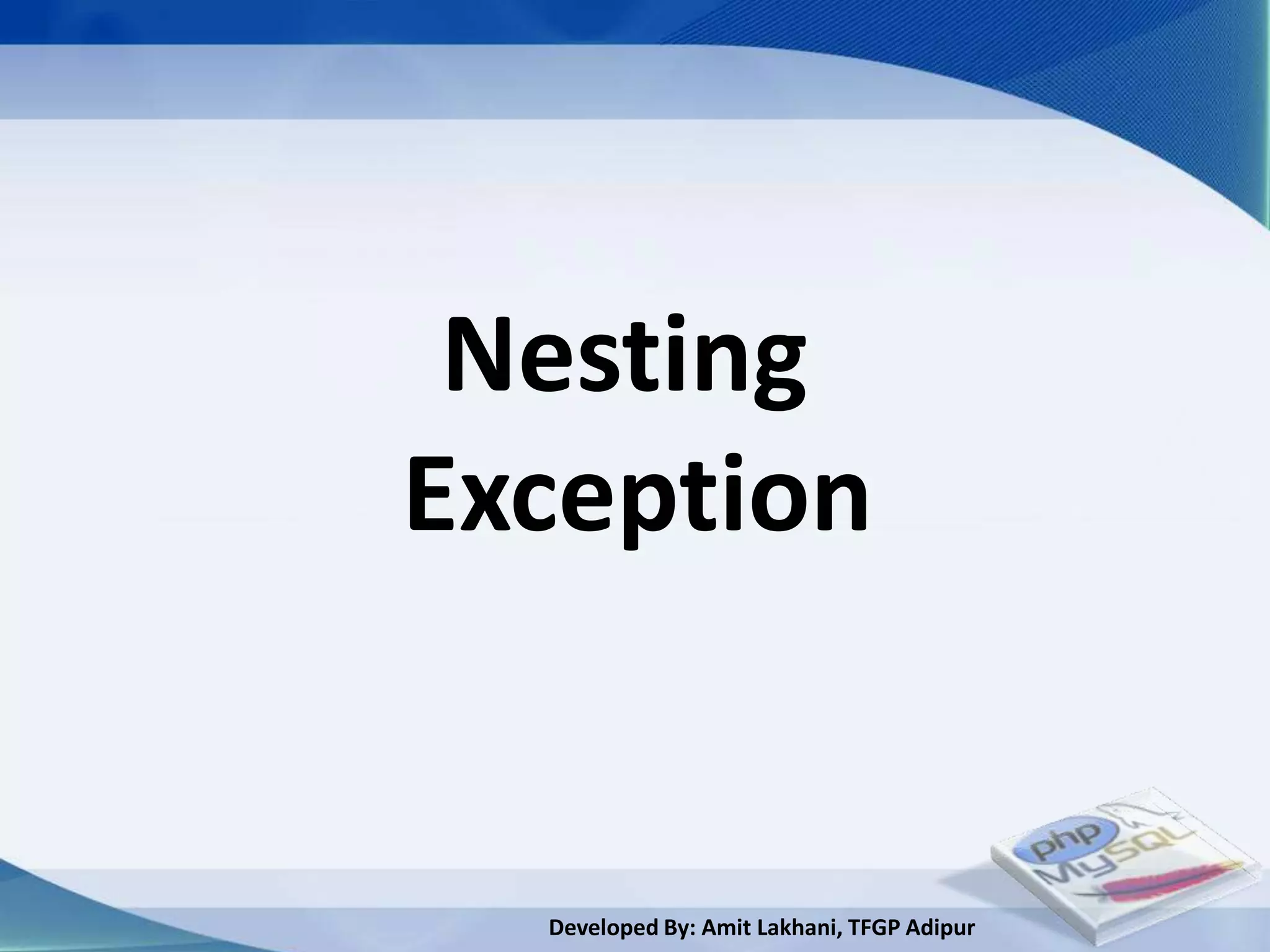 Nesting
Exception


  Developed By: Amit Lakhani, TFGP Adipur
 