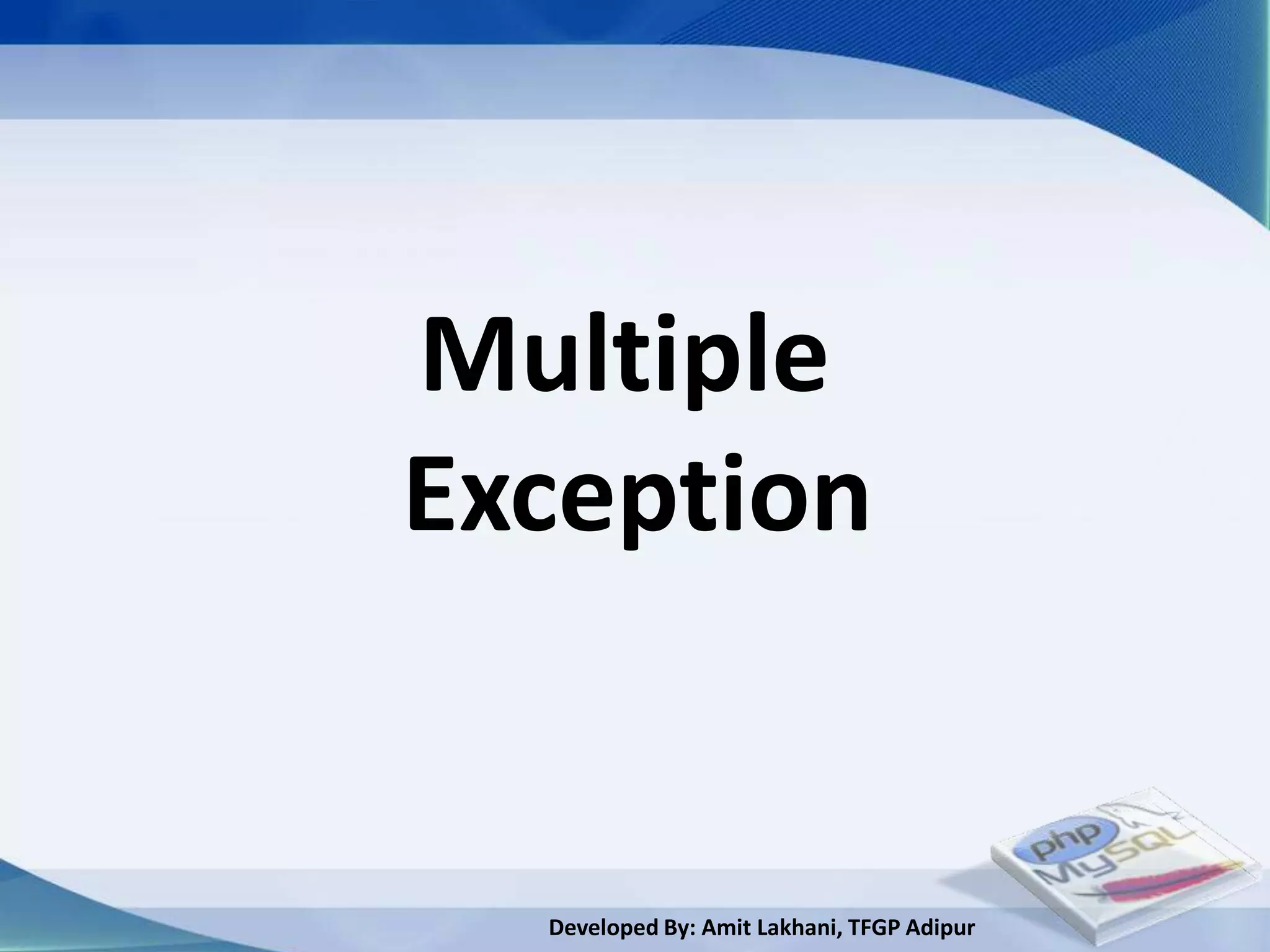 Multiple
Exception


  Developed By: Amit Lakhani, TFGP Adipur
 