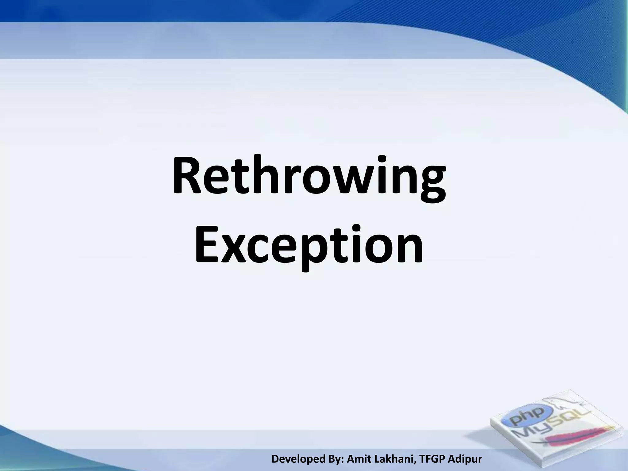 Rethrowing
 Exception


   Developed By: Amit Lakhani, TFGP Adipur
 