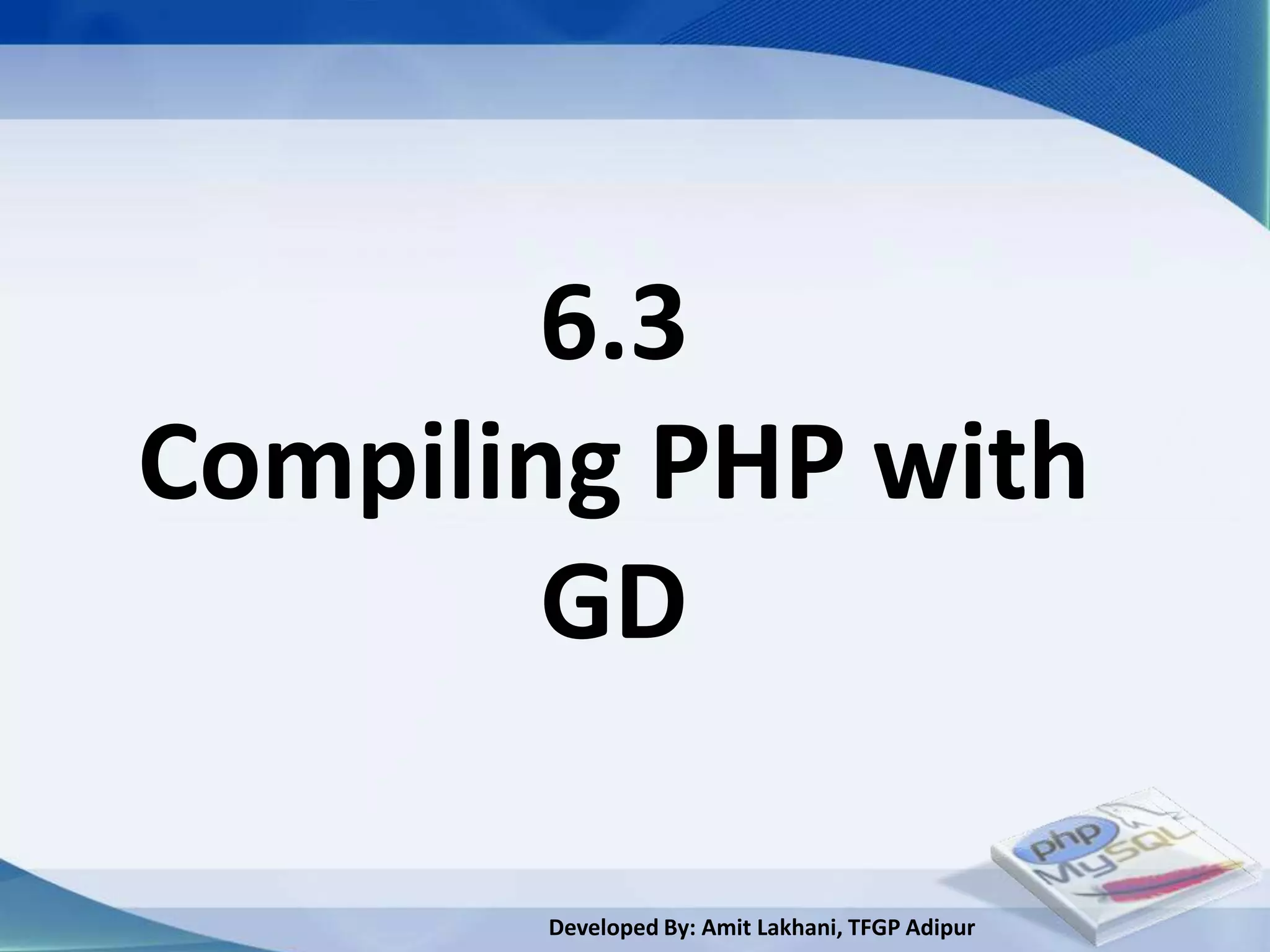 6.3
Compiling PHP with
        GD

       Developed By: Amit Lakhani, TFGP Adipur
 