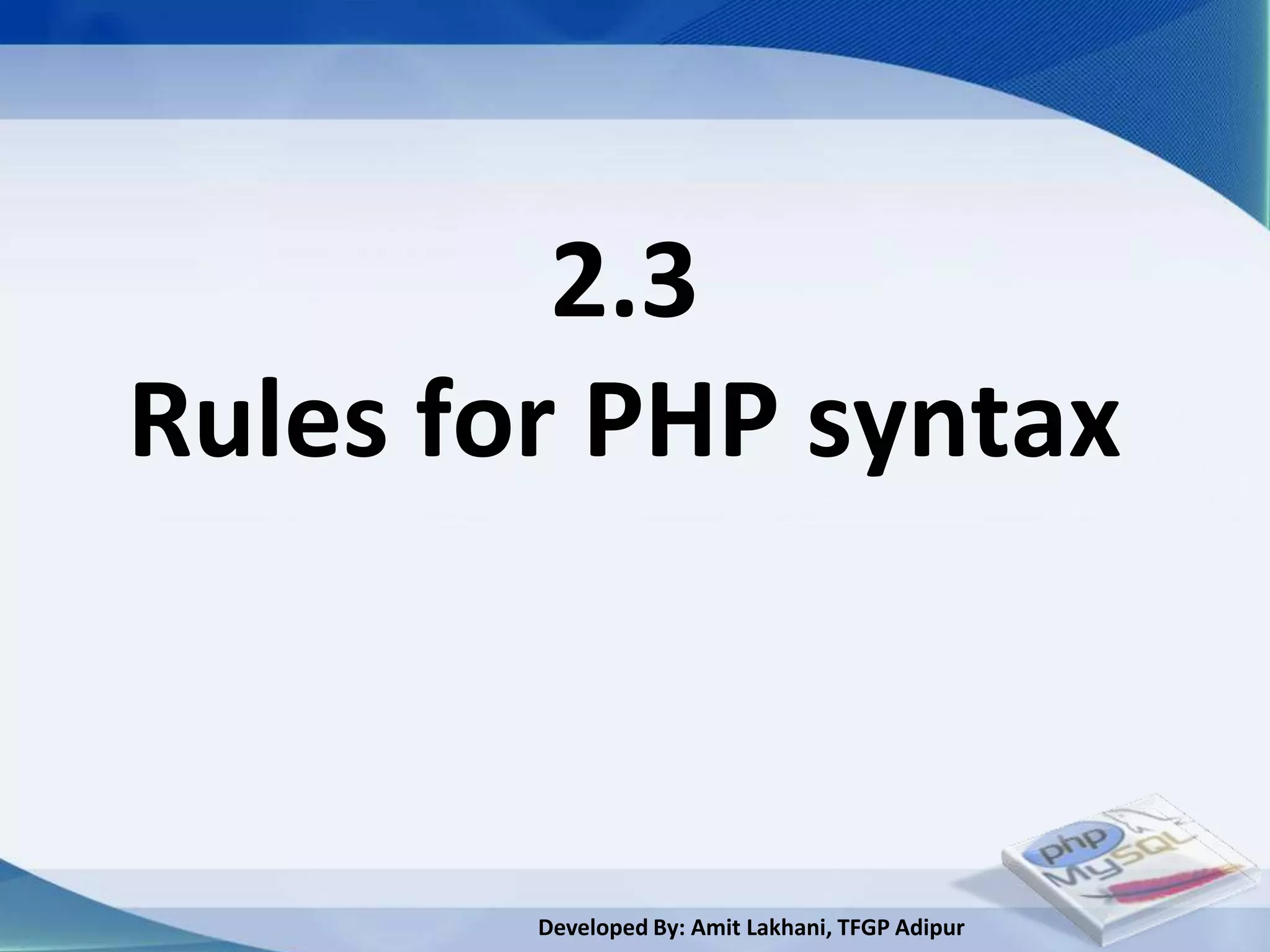 2.3
Rules for PHP syntax



        Developed By: Amit Lakhani, TFGP Adipur
 