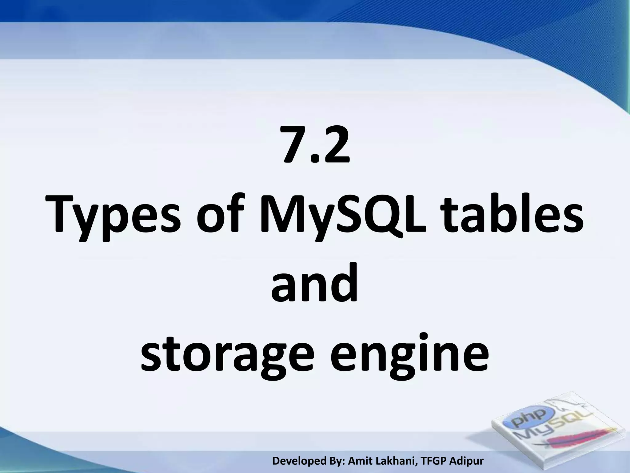7.2
Types of MySQL tables
         and
   storage engine
        Developed By: Amit Lakhani, TFGP Adipur
 