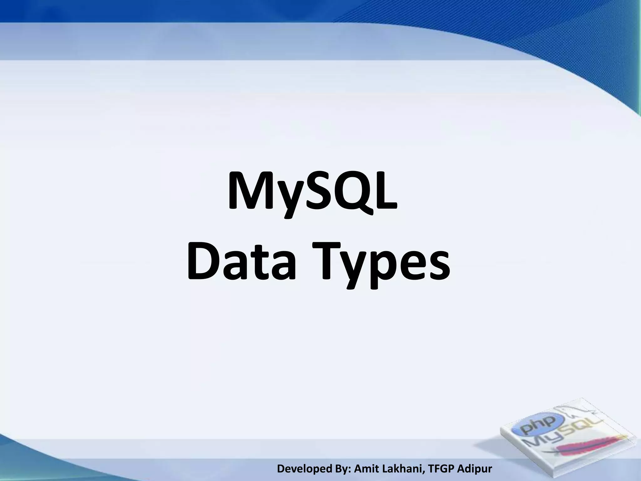 MySQL
Data Types


   Developed By: Amit Lakhani, TFGP Adipur
 