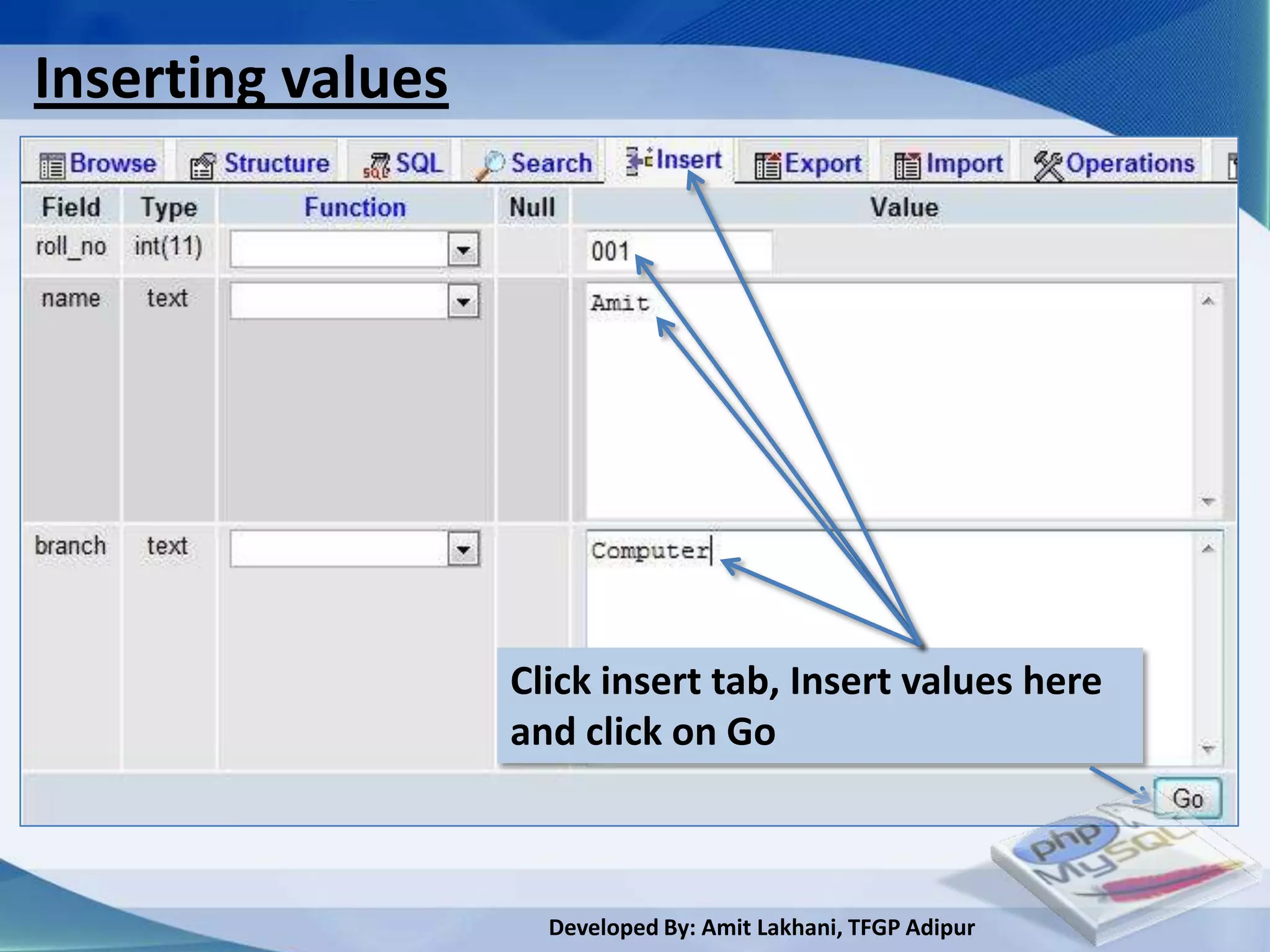 Inserting values




                   Click insert tab, Insert values here
                   and click on Go



                     Developed By: Amit Lakhani, TFGP Adipur
 