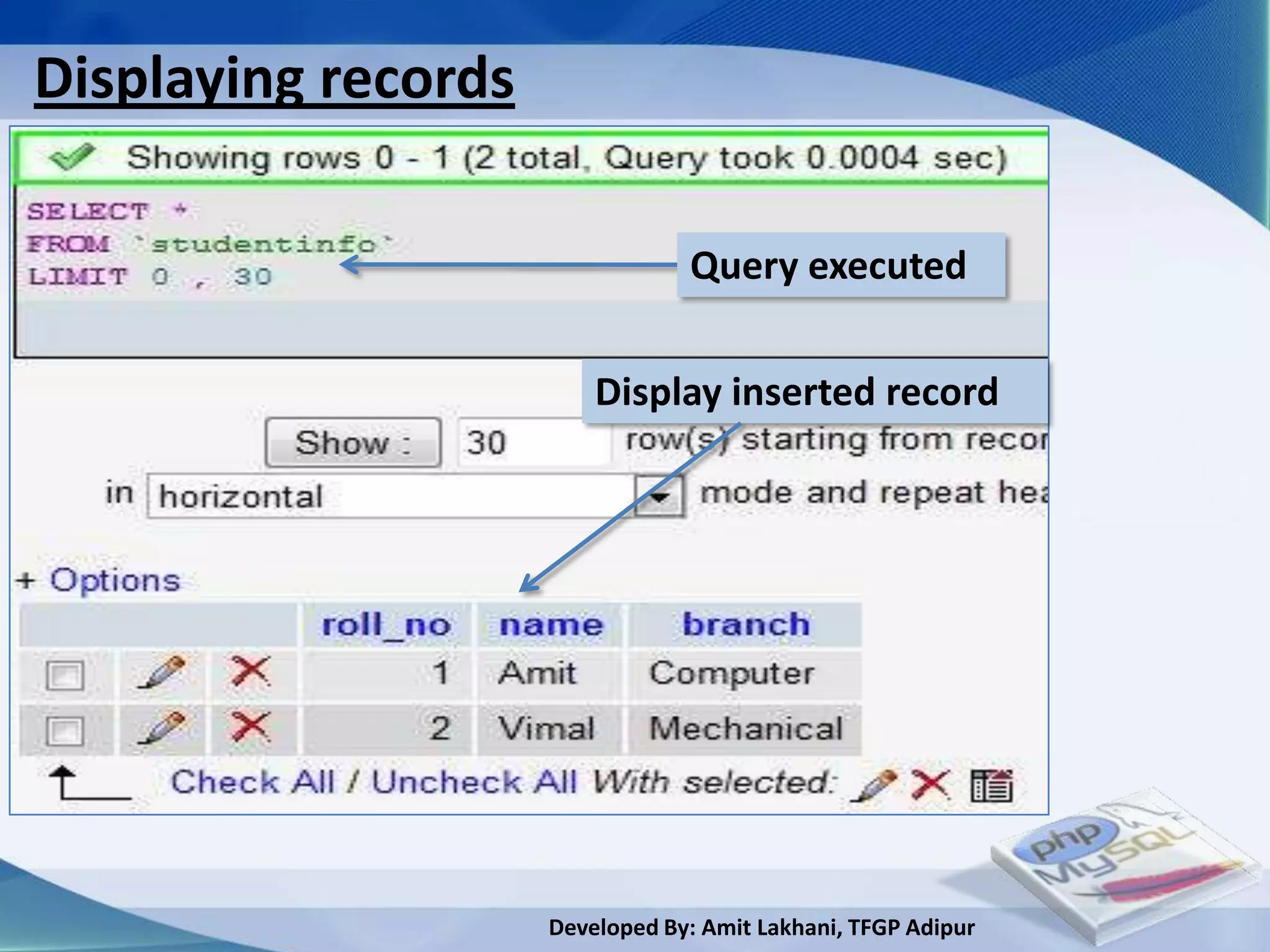 Displaying records

                                 Query executed

                         Display inserted record




                     Developed By: Amit Lakhani, TFGP Adipur
 
