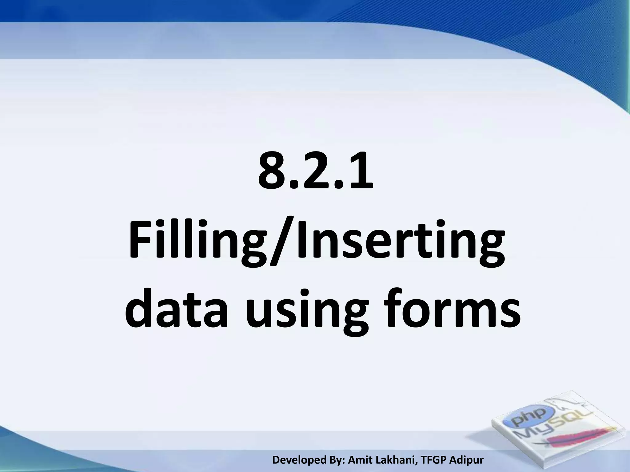 8.2.1
Filling/Inserting
data using forms

      Developed By: Amit Lakhani, TFGP Adipur
 