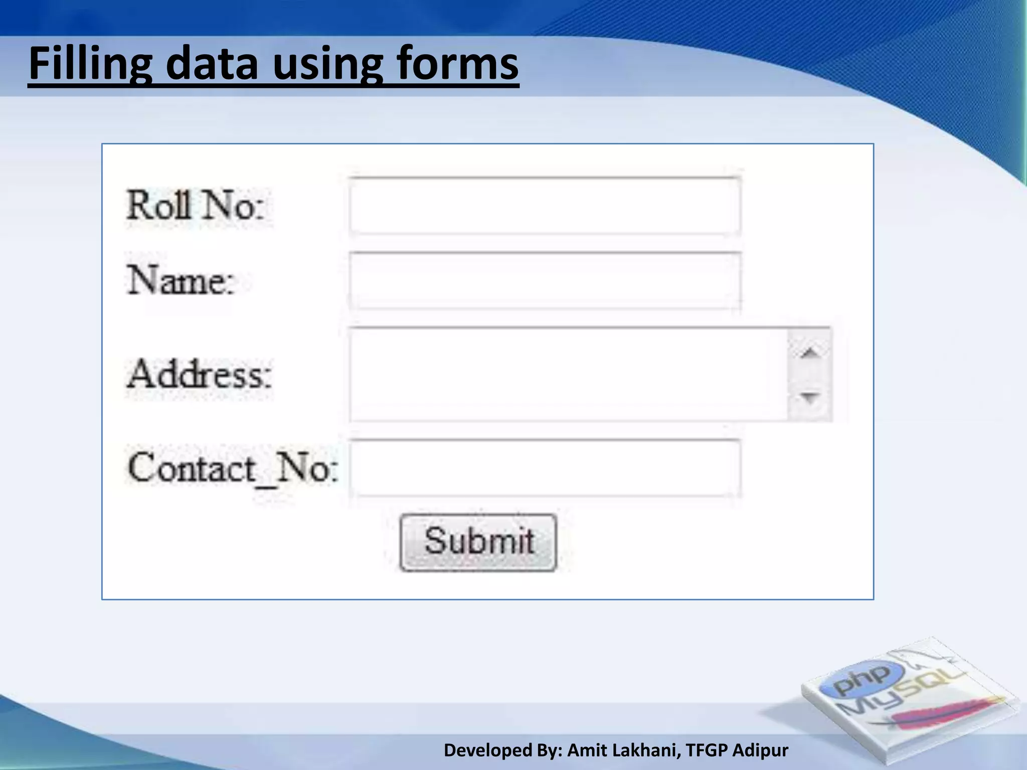 Filling data using forms




                    Developed By: Amit Lakhani, TFGP Adipur
 