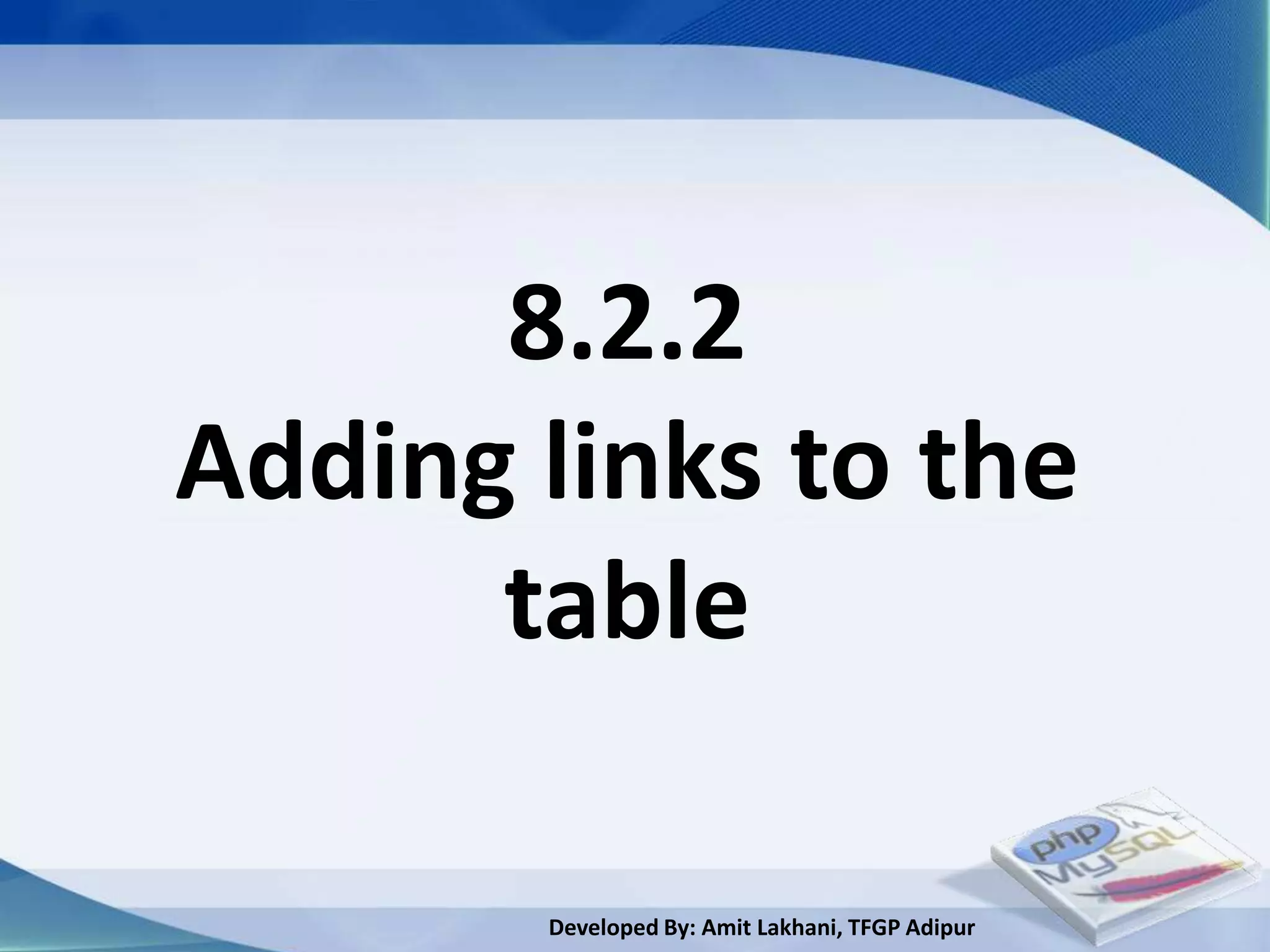 8.2.2
Adding links to the
      table

       Developed By: Amit Lakhani, TFGP Adipur
 