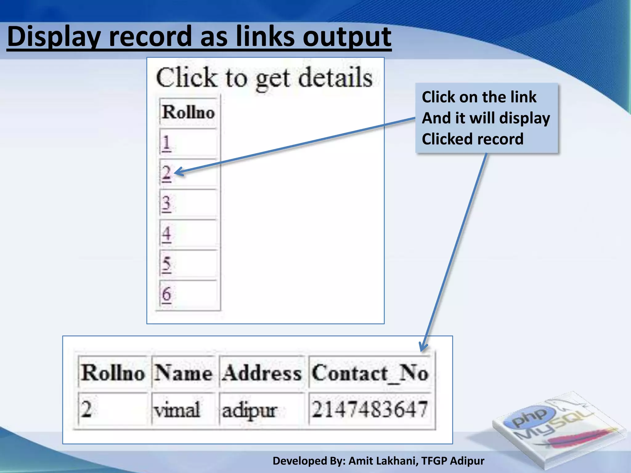Display record as links output
                                               Click on the link
                                               And it will display
                                               Clicked record




                    Developed By: Amit Lakhani, TFGP Adipur
 