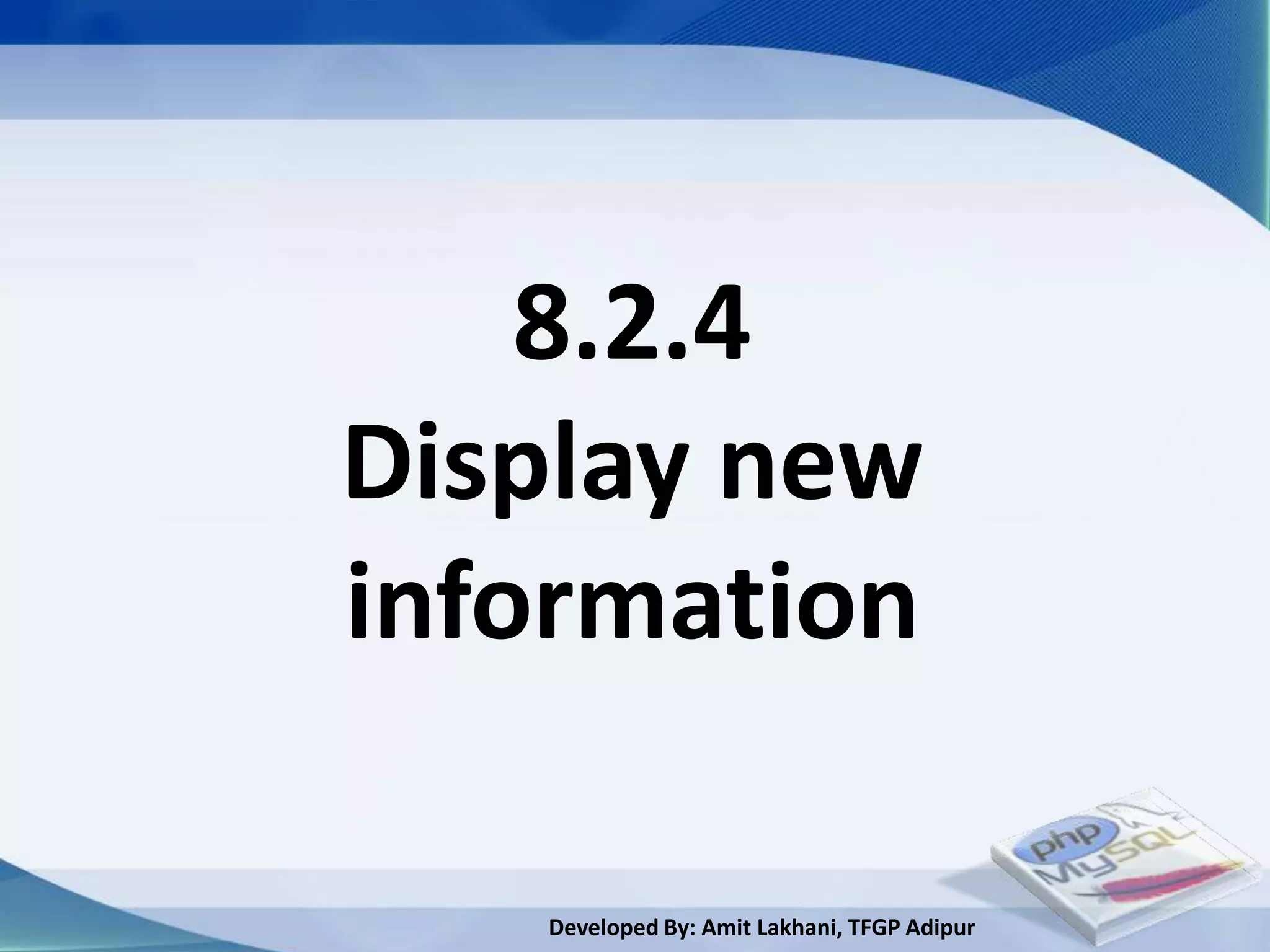 8.2.4
Display new
information

   Developed By: Amit Lakhani, TFGP Adipur
 