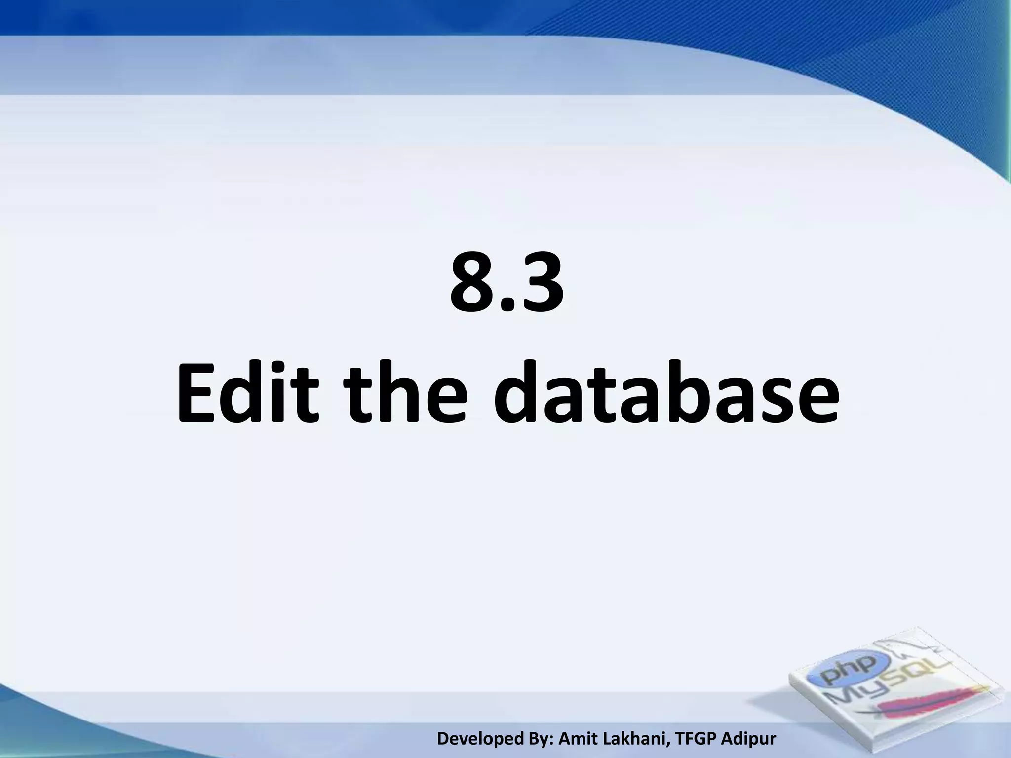 8.3
Edit the database


      Developed By: Amit Lakhani, TFGP Adipur
 