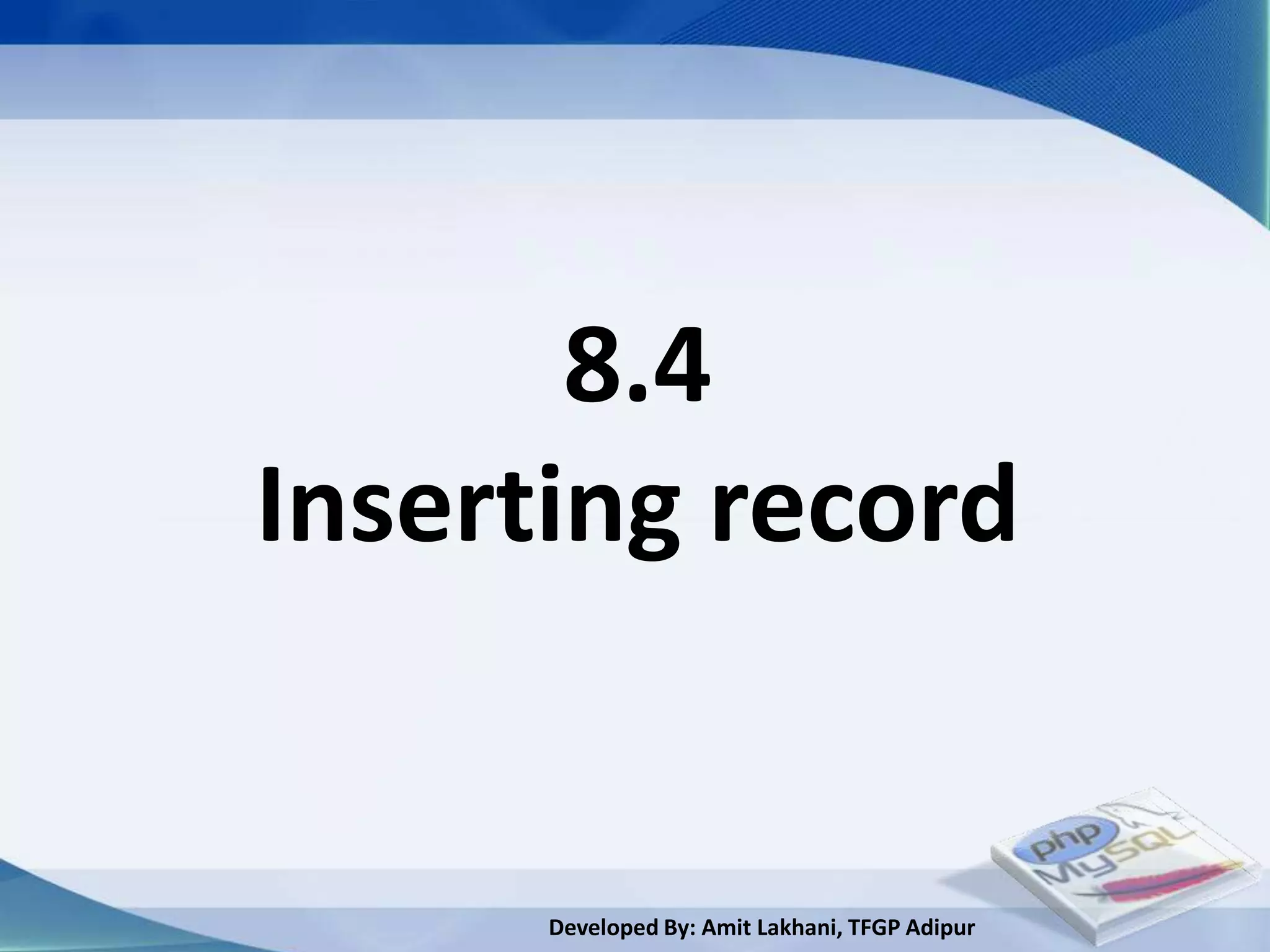 8.4
Inserting record


      Developed By: Amit Lakhani, TFGP Adipur
 