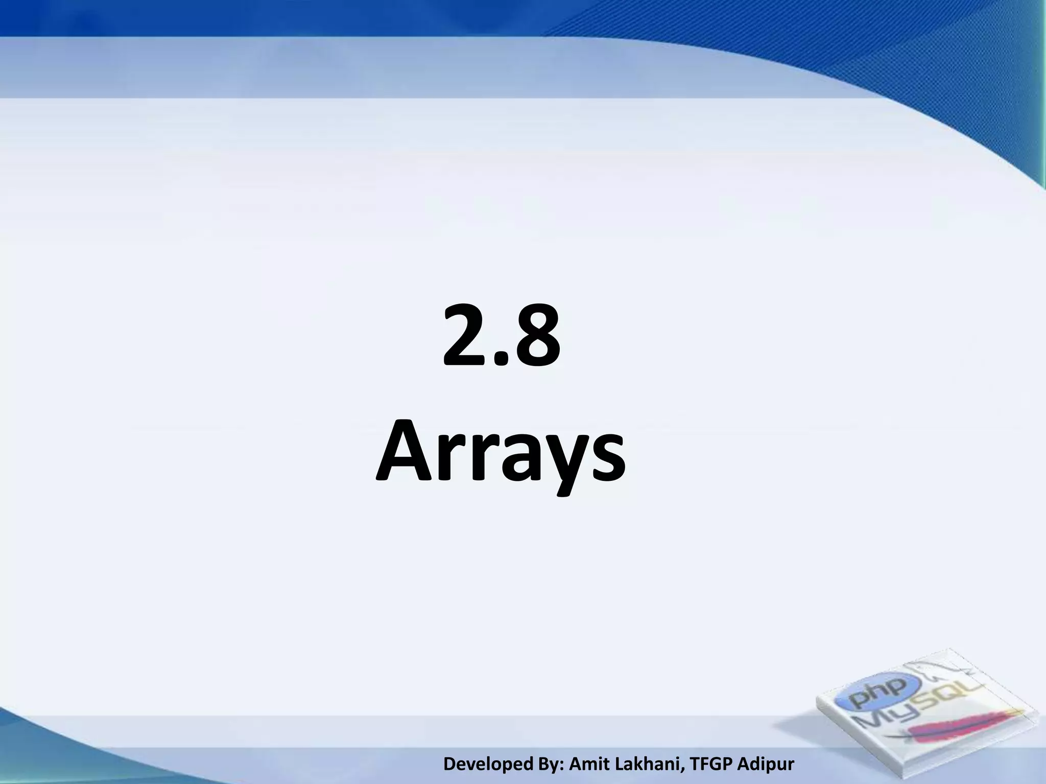 2.8
Arrays


 Developed By: Amit Lakhani, TFGP Adipur
 
