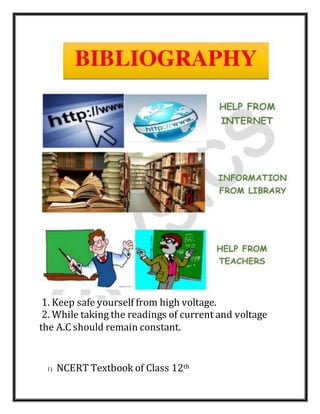 1. Keep safe yourself from high voltage.
2. While taking the readings of current and voltage
the A.C should remain constant.
1) NCERT Textbook of Class 12th
 