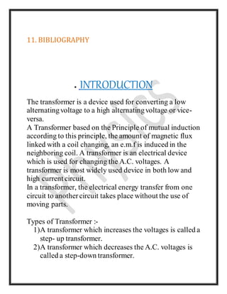 11. BIBLIOGRAPHY
 INTRODUCTION
The transformer is a device used for converting a low
alternatingvoltage to a high alterna...