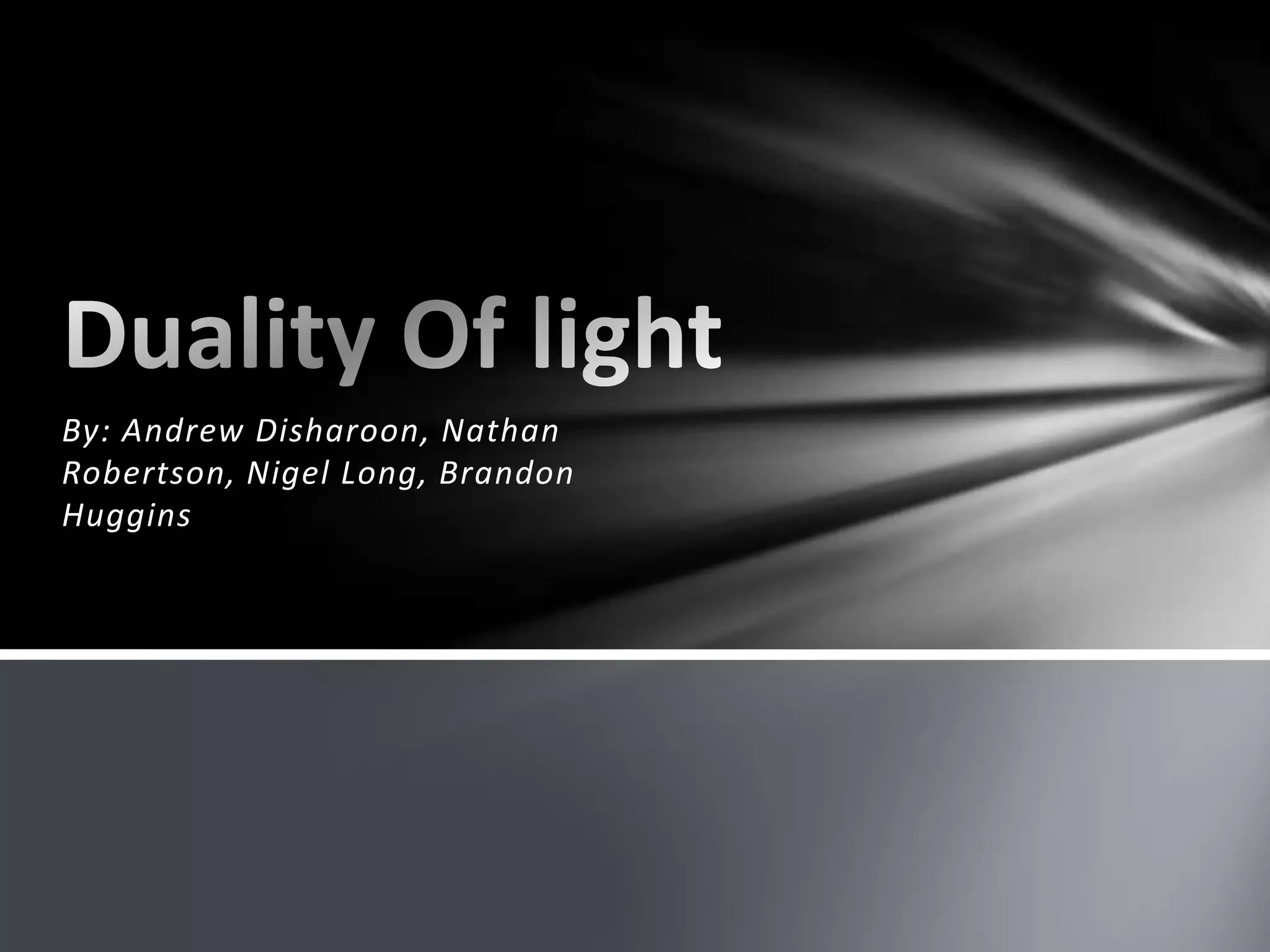By: Andrew Disharoon, Nathan Robertson, Nigel Long, Brandon HugginsDuality Of light