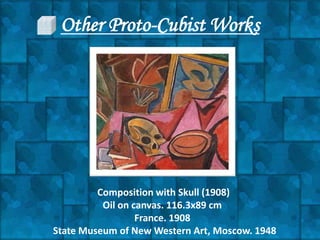 Other Proto-Cubist Works




         Composition with Skull (1908)
          Oil on canvas. 116.3x89 cm
                  France. 1908
State Museum of New Western Art, Moscow. 1948
 