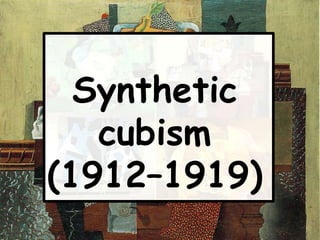 Synthetic
   cubism
(1912–1919)
 