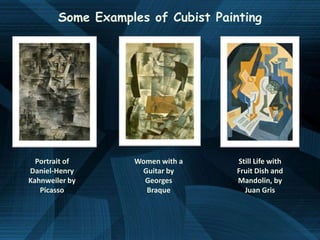 Some Examples of Cubist Painting




  Portrait of      Women with a     Still Life with
Daniel-Henry        Guitar by       Fruit Dish and
Kahnweiler by        Georges        Mandolin, by
   Picasso           Braque           Juan Gris
 