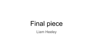 Final piece
Liam Heeley
 