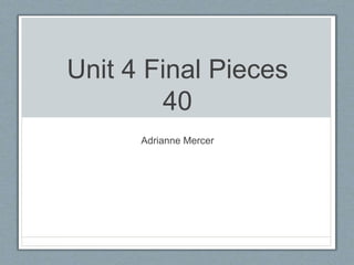 Unit 4 Final Pieces
40
Adrianne Mercer
 