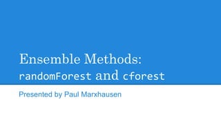 Ensemble Methods:
randomForest and cforest
Presented by Paul Marxhausen
 