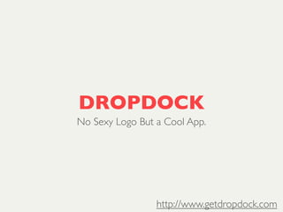 DROPDOCK
No Sexy Logo But a Cool App.




                 http://www.getdropdock.com
 