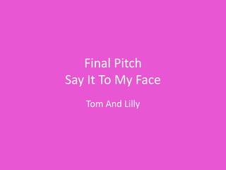 Final Pitch
Say It To My Face
Tom And Lilly
 