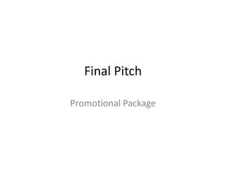 Final Pitch
Promotional Package
 