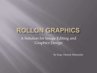 A Solution for Image Editing and
Graphics Design
By Engr. Heerok Mutsuddy
 