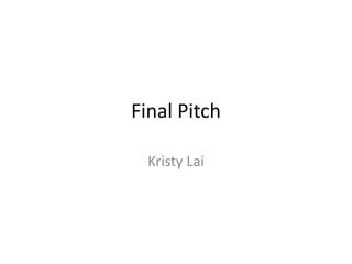 Final Pitch
Kristy Lai
 