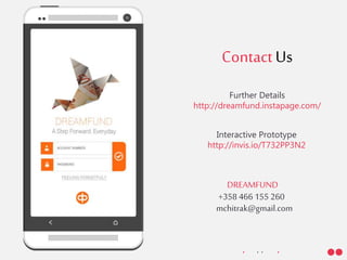 • •• •
ContactUs
DREAMFUND
+358 466 155 260
mchitrak@gmail.com
Further Details
http://dreamfund.instapage.com/
Interactive Prototype
http://invis.io/T732PP3N2
 